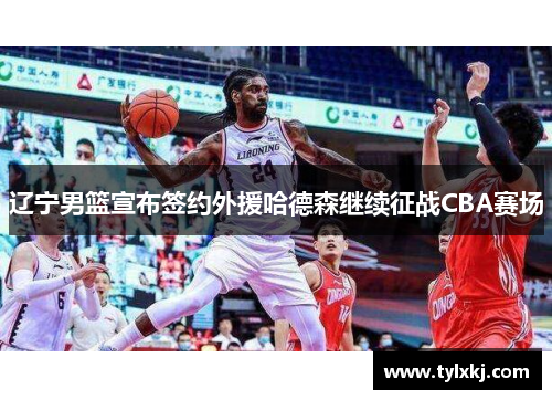 辽宁男篮宣布签约外援哈德森继续征战CBA赛场
