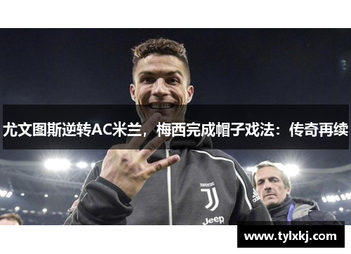 尤文图斯逆转AC米兰，梅西完成帽子戏法：传奇再续